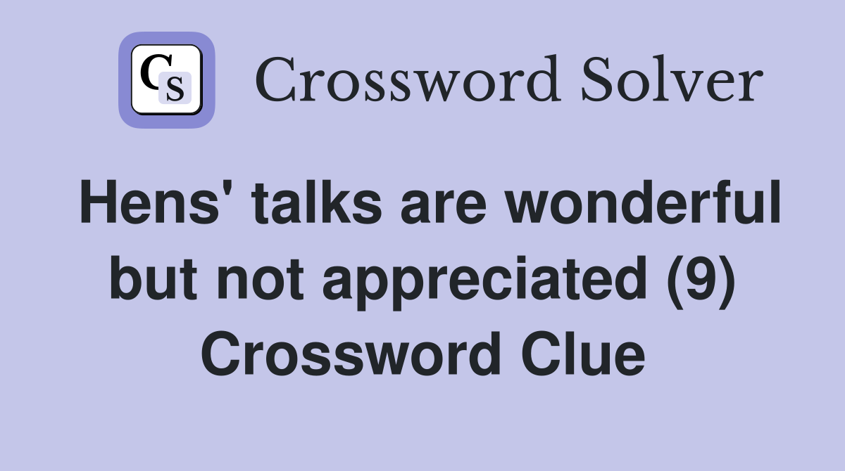 Hens' talks are wonderful but not appreciated (9) Crossword Clue